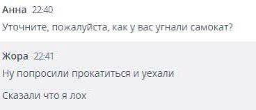 Анна 22:40 Уточните, пожалуйста, как у вас угнали самокат? Жора 22:41 Ну попросили прокатиться и уехали Сказали что я лох