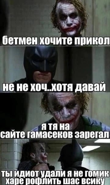 бетмен хочите прикол не не хоч. хотя давай сайте гамасеков зарегал ты идиот удали я не гомик харе рофлить шас