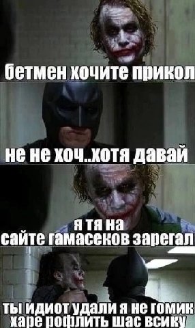 бетмен хочите прикол не не хоч. хотя давай сайте гамасеков зарегал ты идиот удали я не гомик харе рофлить шас
