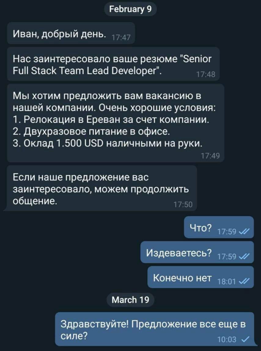 February 9 Иван, добрый день. Нас заинтересовало ваше резюме Senior Full Stack Team Lead Developer". Мы хотим предложить вам вакансию в нашей компании. Очень хорошие условия 1. Релокация в Ереван за с