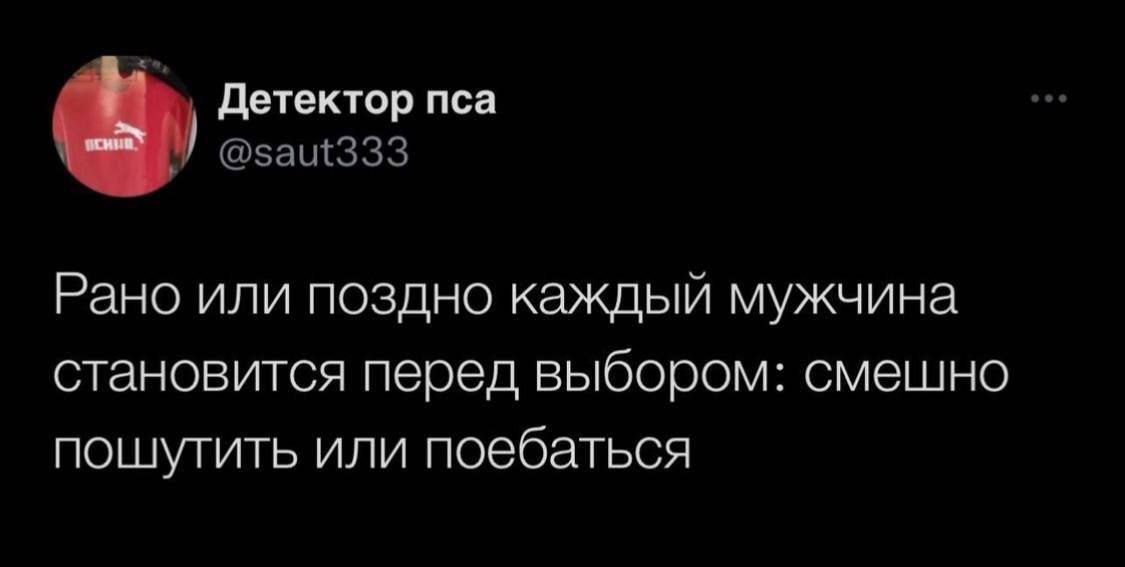 Детектор пса @saut333 Рано или поздно каждый мужчина становится перед выбором: смешно пошутить или поебаться