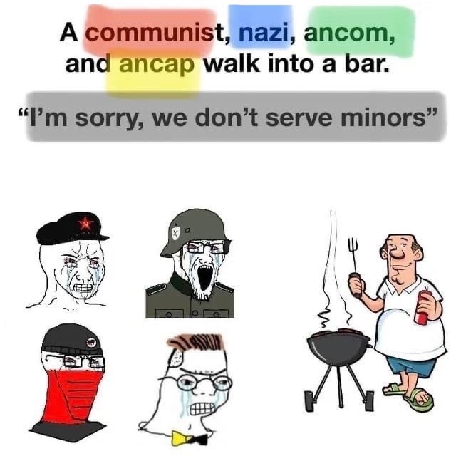 А communist, nazi, апсот, and ancap walk into а bar. “Рип sorry, we don’t serve minors”