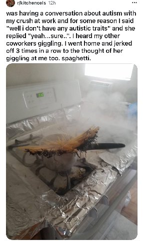 r/kitchencels was having а conversation about autism with my crush at work and for some reason said "well i don't have any autistic traits" and she replied "yeah...sure..". heard my other coworkers gi