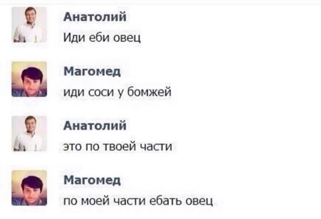 Анатолий Иди еби овец Магомед иди соси у бомжей Анатолий это NO твоей части Магомед по моей части ебать овец