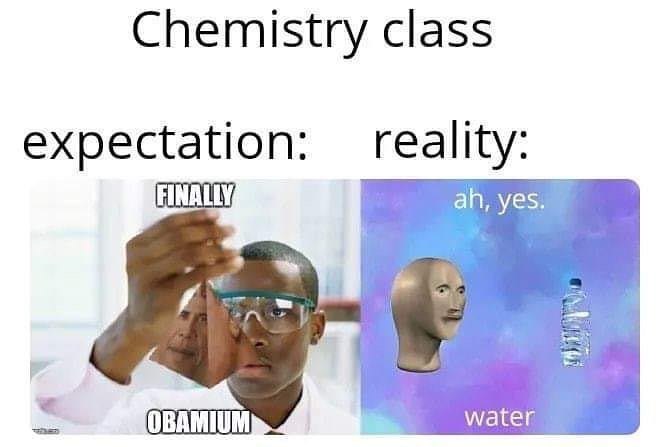 Chemistry class expectation: reality FINALLY yes OBAMIUM water