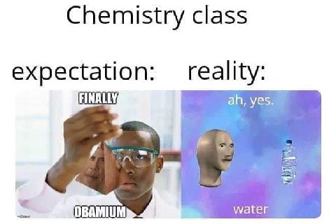 Chemistry class expectation: reality FINALLY yes OBAMIUM water