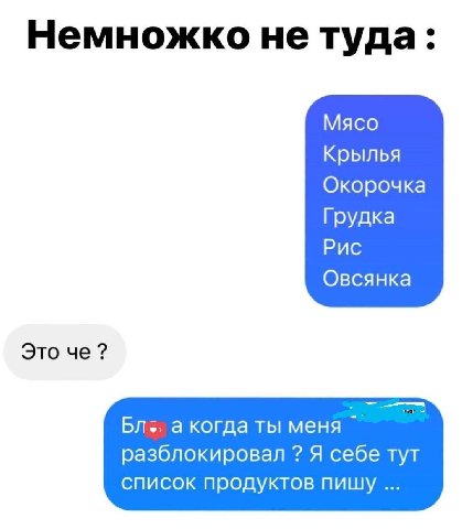 Немножко не туда: Мясо Крылья Окорочка Грудка Рис Овсянка Это че? а когда ты меня разблокировал Я себе тут список продуктов пищу