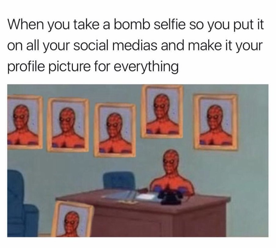 When you take а bomb selfie so you put it on all your social medias and make it your profile picture for everything