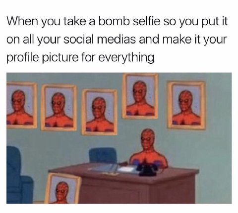 When you take а bomb selfie so you put it on all your social medias and make it your profile picture for everything