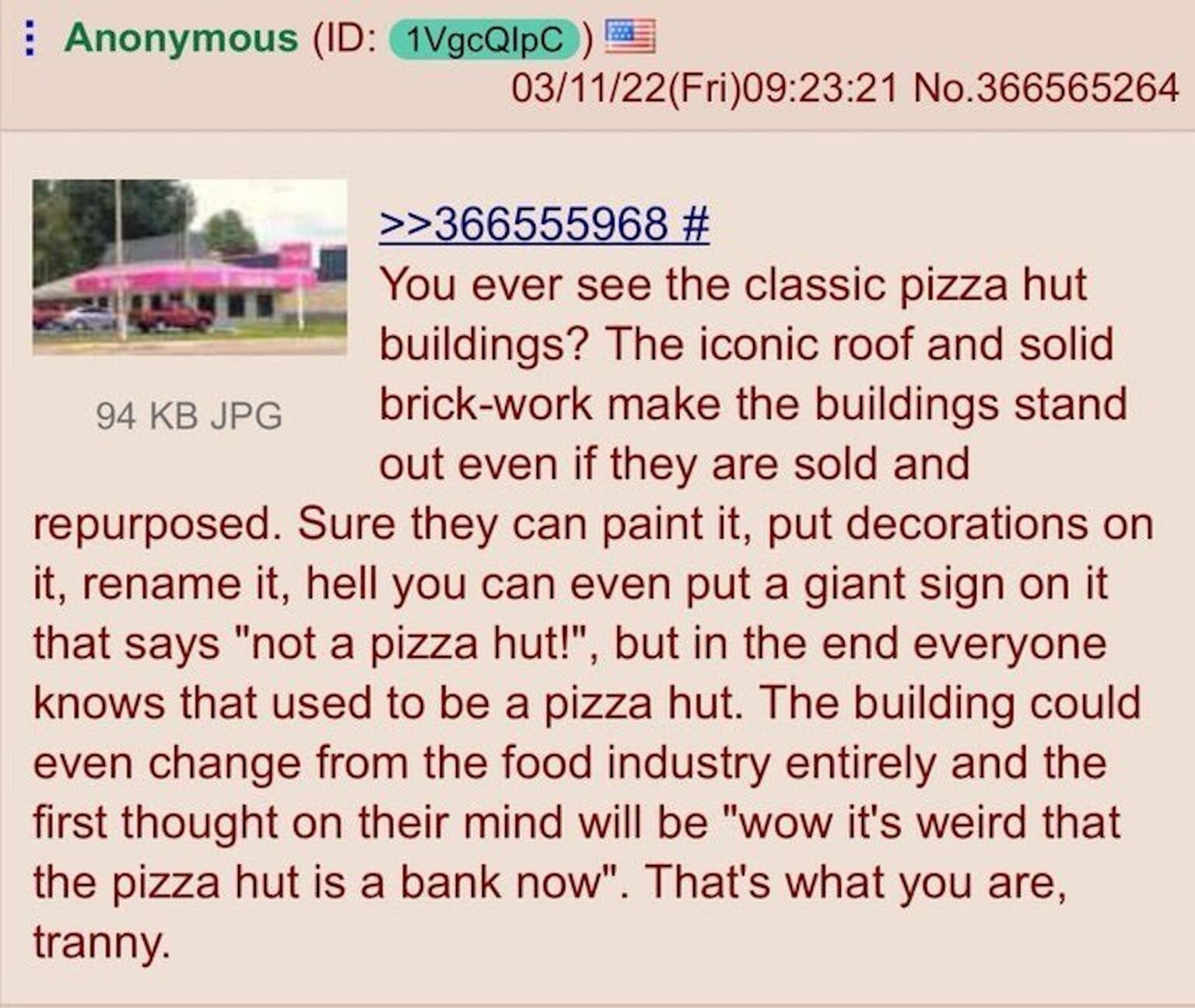 Anonymous 03/11/22(Fri)09:23:21 No.366565264 >>366555968 You ever see the classic pizza hut buildings? The iconic roof and solid 94 JPG brick-work make the buildings stand out even if they are sold an