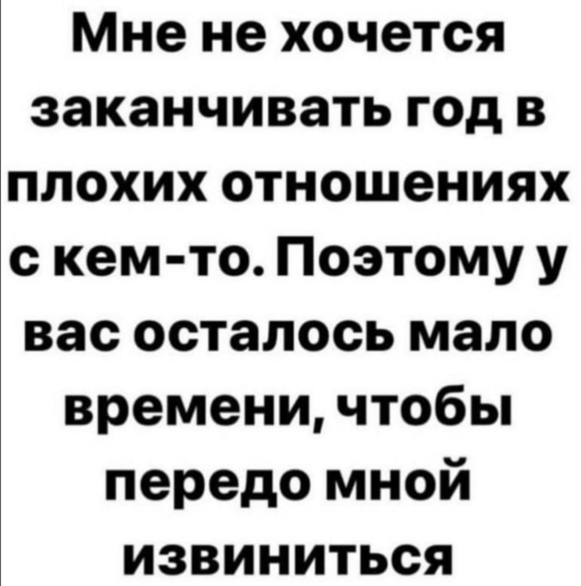 Мнене хочется заканчивать год в плохих отношениях с кем-то. Поэтому у вас осталось мало времени, чтобы передо мной извиниться