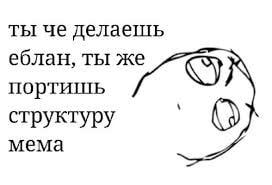 ты че делаешь еблан, ты же портишь структуру мема