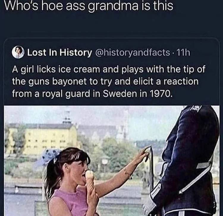 Who's hoe ass granama 1$ this Lost In History @historyandfacts A girl licks ice cream and plays with the tip of the guns bayonet to try and elicit a reaction from a royal guard in Sweden in 1970.