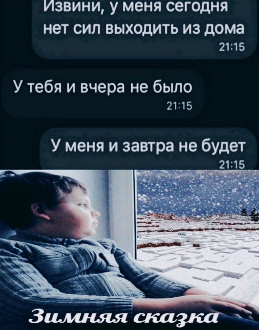 извини, у меня сегодня нет сил выходить из дома У тебя и вчера не было У меня и завтра не будет Зимняя сказка