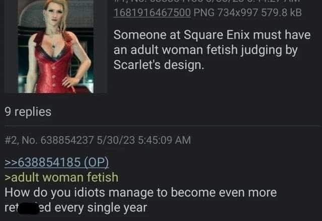 1681 91 6467500 РМС 579. 8 Someone at Square Enix must have an adult woman fetish judging Scarlet's design 9 replies #2, 638854237 5/30/23 5:45:09 >>638854185 >adult woman fetish How you idiots manage
