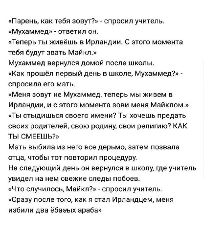 «Парень, как тебя зовут?» спросил учитель. «Мухаммед» ответил он. «Теперь ты живёшь в Ирландии. С этого момента тебя будут звать Майкл.» Мухаммед вернулся домой после школы. «Как прошёл первый день в 