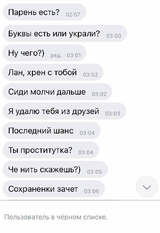 Парень есть? Буквы есть или украли? Ну чего?) ред. 03:01 Лан, хрен с тобой Сиди молчи дальше Я удалю тебя из друзей о-.оз Последний шанс Ты проститутка? Че нить скажешь?) Сохраненки зачет 92:06 Пользо