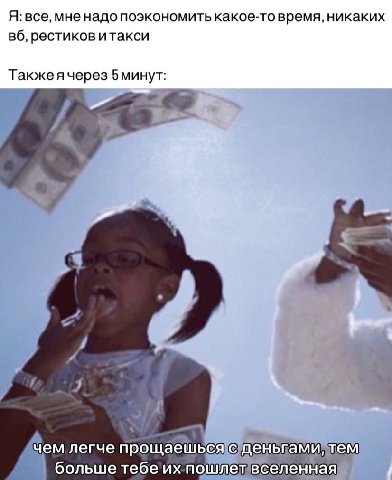 Я: все, мне надо поэкономить какое-то время, никаких рестиков итакси Такжеячерез 5 минут: чем легче прощаешься с деньгами, тем больше тебе пошлет вселенная