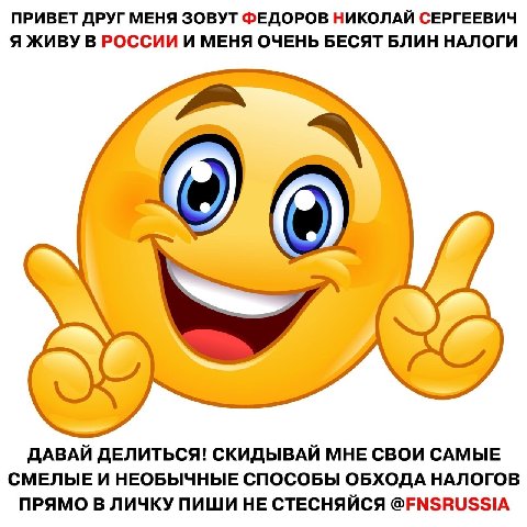 ПРИВЕТ ДРУГ МЕНЯ ЗОВУТ ФЕДОРОВ НИКОЛАЙ СЕРГЕЕВИЧ Я ЖИВУ В РОССИИ И МЕНЯ ОЧЕНЬ БЕСЯТ БЛИН НАЛОГИ ДАВАЙ ДЕЛИТЬСЯ! СКИДЫВАЙ МНЕ СВОИ САМЫЕ СМЕЛЫЕ И НЕОБЫЧНЫЕ СПОСОБЫ ОБХОДА НАЛОГОВ ПРЯМО В ЛИЧКУ ПИШИ HE 