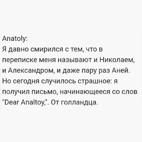 Anatoly: Я давно смирился с тем, что в переписке меня называют и Николаем, и Александром, и даже пару раз Аней. Но сегодня случилось страшное: я получил письмо, начинающееся слов "Dear От голландца.