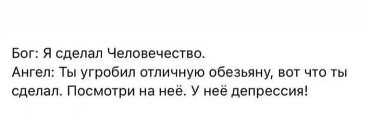 Бог: Я сделал Человечество. Ангел: Ты угробил отличную обезьяну, вот что ты сделал. Посмотри на нее. У нее депрессия!