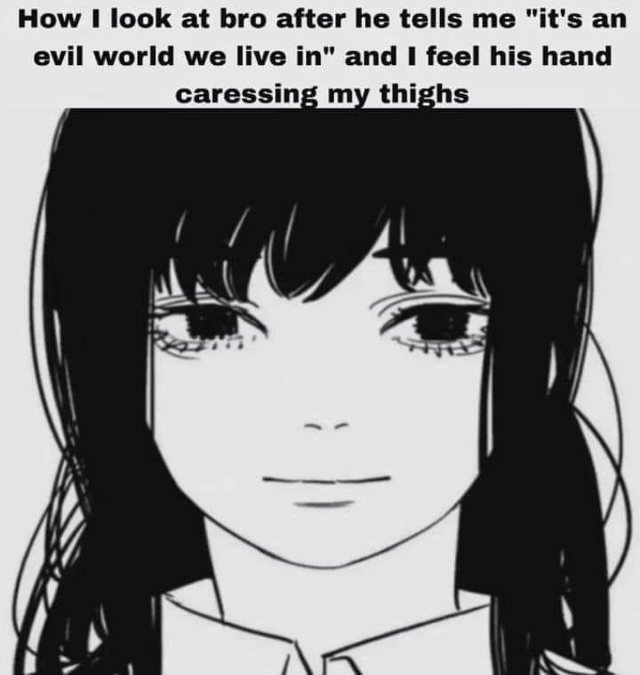 How look at bro after he tells me "it's evil world we live in" and I feel his hand caressing my thighs Are [А i\