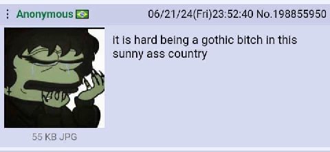 Anonymous 06/21/24(Fri)23:52:40 No.198855950 К is hard being a gothic bitch this sunny ass country 55 JPG