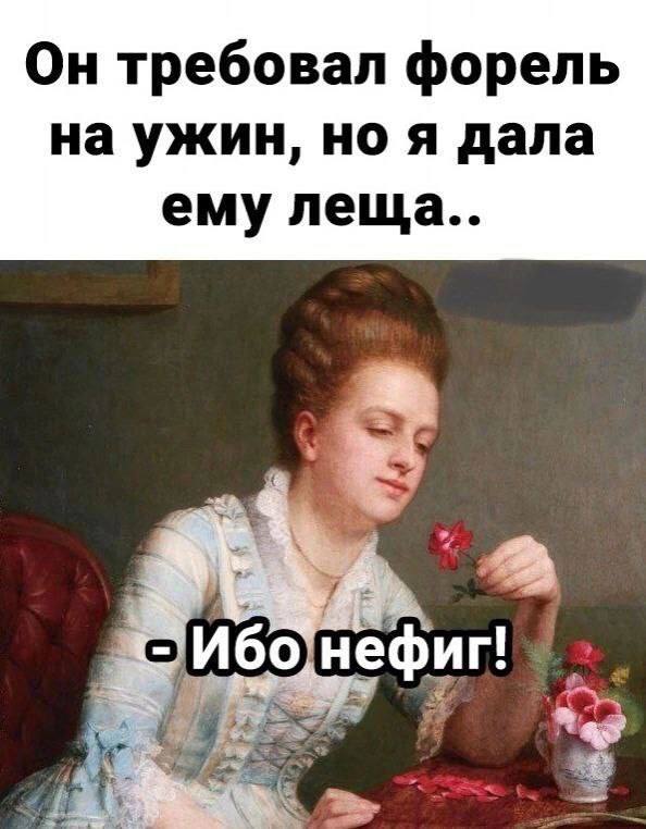 Он требовал форель на ужин, но я дала ему леща..
