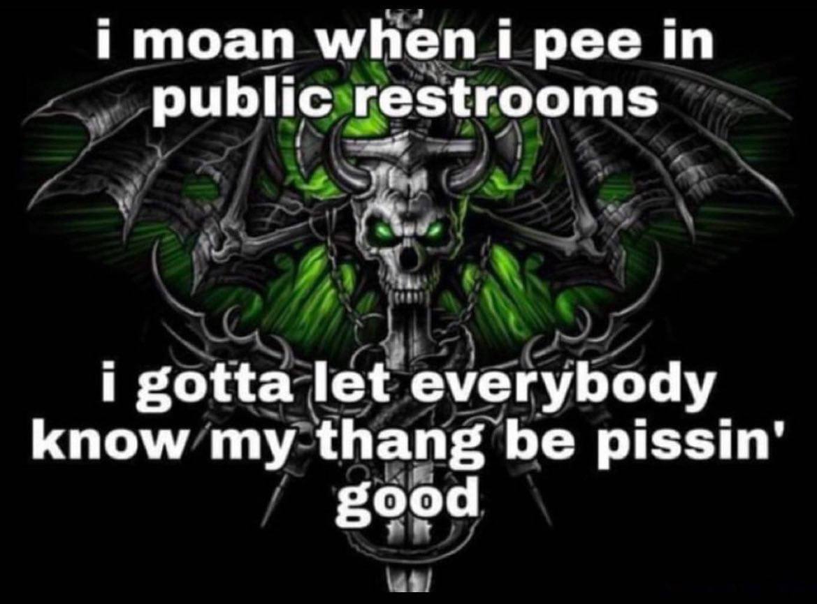 i moan when i рее public restrooms i gotta let everybody know my thang be pissin’ good