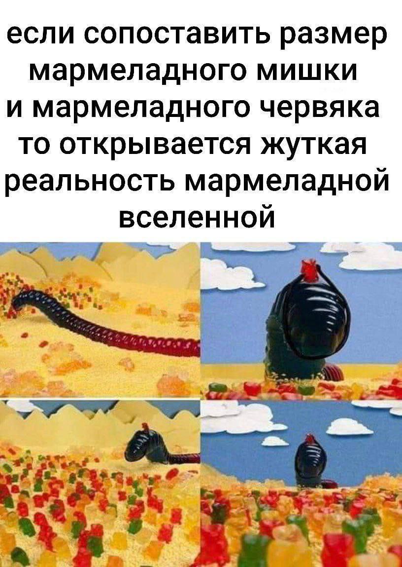 если сопоставить размер мармеладного мишки и мармеладного червяка то открывается жуткая реальность мармеладной вселенной 4
