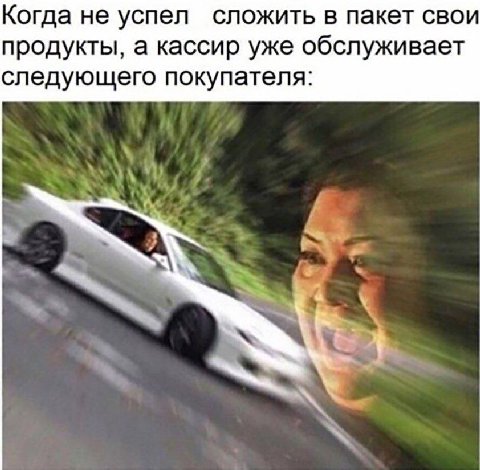 Когда не успел сложить в пакет свои продукты, а кассир уже обслуживает следующего покупателя: и,