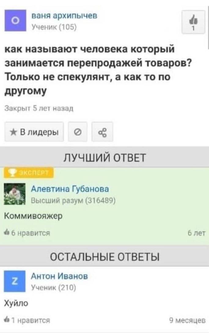 ваня архипычев Ученик (105) как называют человека который занимается перепродажей товаров? Только не спекулянт, а как то по другому Закрыт 5 лет назад Влидеры о ЛУЧШИЙ ОТВЕТ Алевтина Губанова Высший р