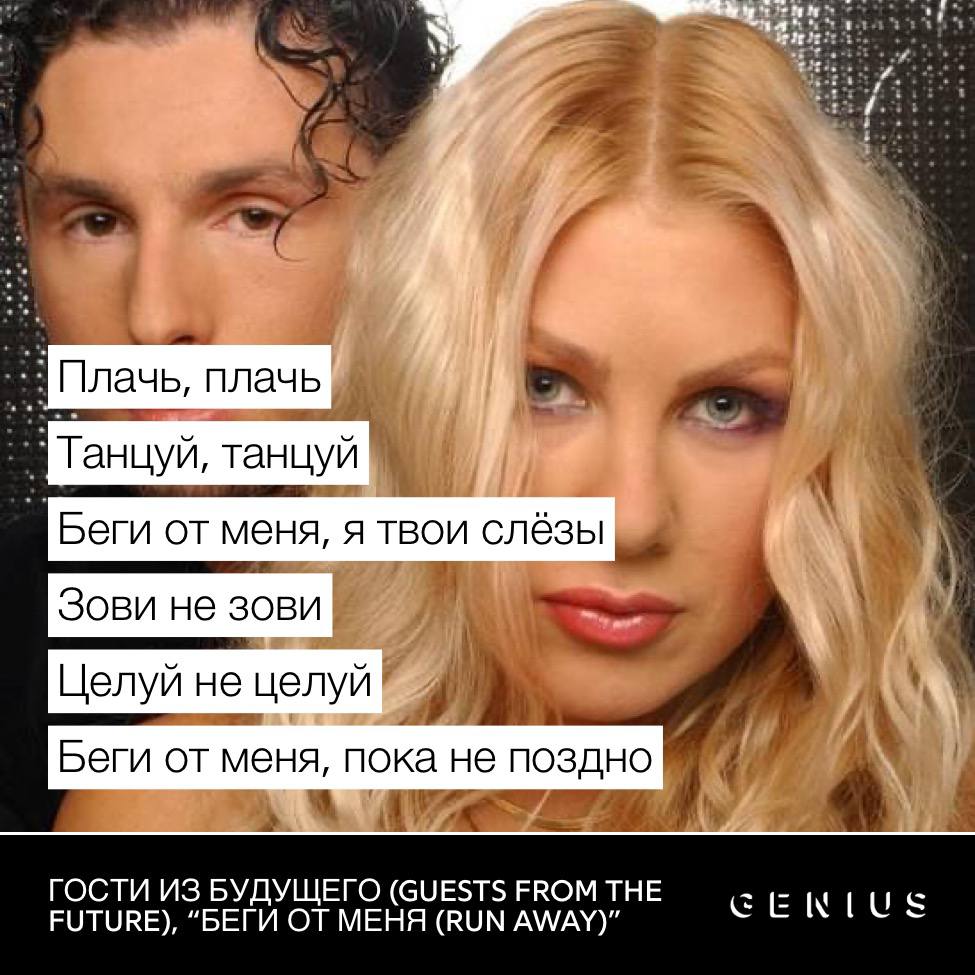 и. Плачь, плачь Танцуй, танцуй Беги меня, я твои слёзы Зови не зови Целуй не целуй Беги от меня, пока не поздно ГОСТИ ИЗ БУДУЩЕГО (GUESTS FROM THE FUTURE), “БЕГИ ОТ МЕНЯ (RUN AWAY)”