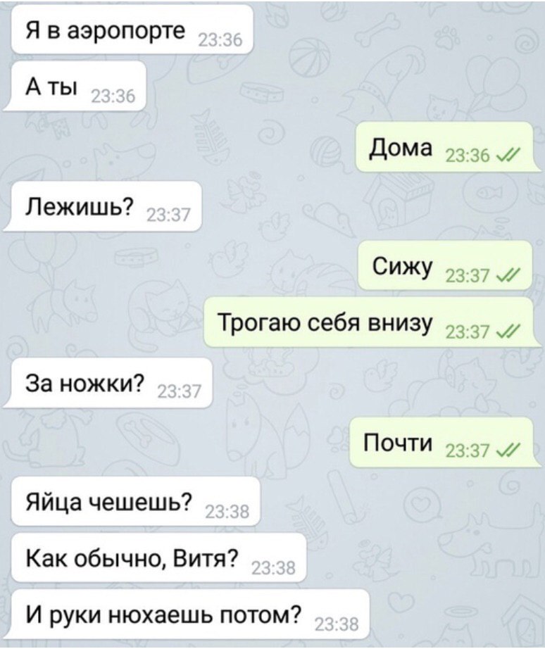Я в аэропорте Аты Дома Лежишь? Сижу Трогаю себя внизу За ножки? Почти Яйца чешешь? Как обычно, Витя? И руки нюхаешь потом?