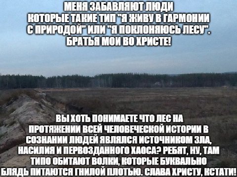 MEHA ЗАБАВЛЯЮТ ЛЮДИ КОТОРЫЕ ТАКИЕ ТИП "Я ЖИВУ В ГАРМОНИИ ИЛИ "Я ПОКЛОНЯЮСЬ БРАТЬЯ МОИ ХРИСТЕ! ВЫ ХОТЬ ПОНИМАЕТЕ ЧТО ЛЕС НА ПРОТЯЖЕНИИ ЧЕЛОВЕЧЕСКОЙ ИСТОРИИ В СОЗНАНИИ ЛЮДЕИ ЯВЛЯЛСЯ ИСТОЧНИКОМ ЗЛА, НАСИ
