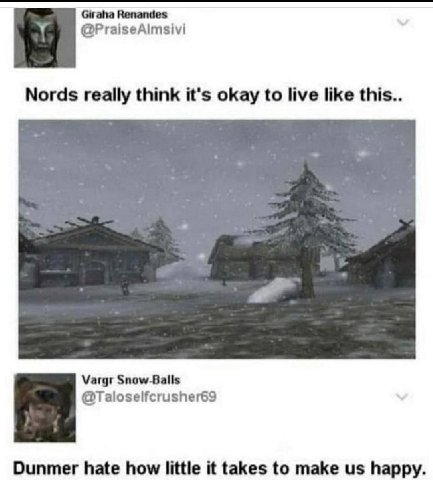 Giraha Renandes @PraiseAlmsivi Nords really think it's okay to live like this Vargr Snow-Balls @Taloselfcrusher69 Dunmer hate how little it takes to make happy.