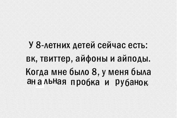 У 8-летних детей сейчас есть: твиттер, айфоны и айподы. Когда мне было 8, у меня была анальная пробка и рубанок