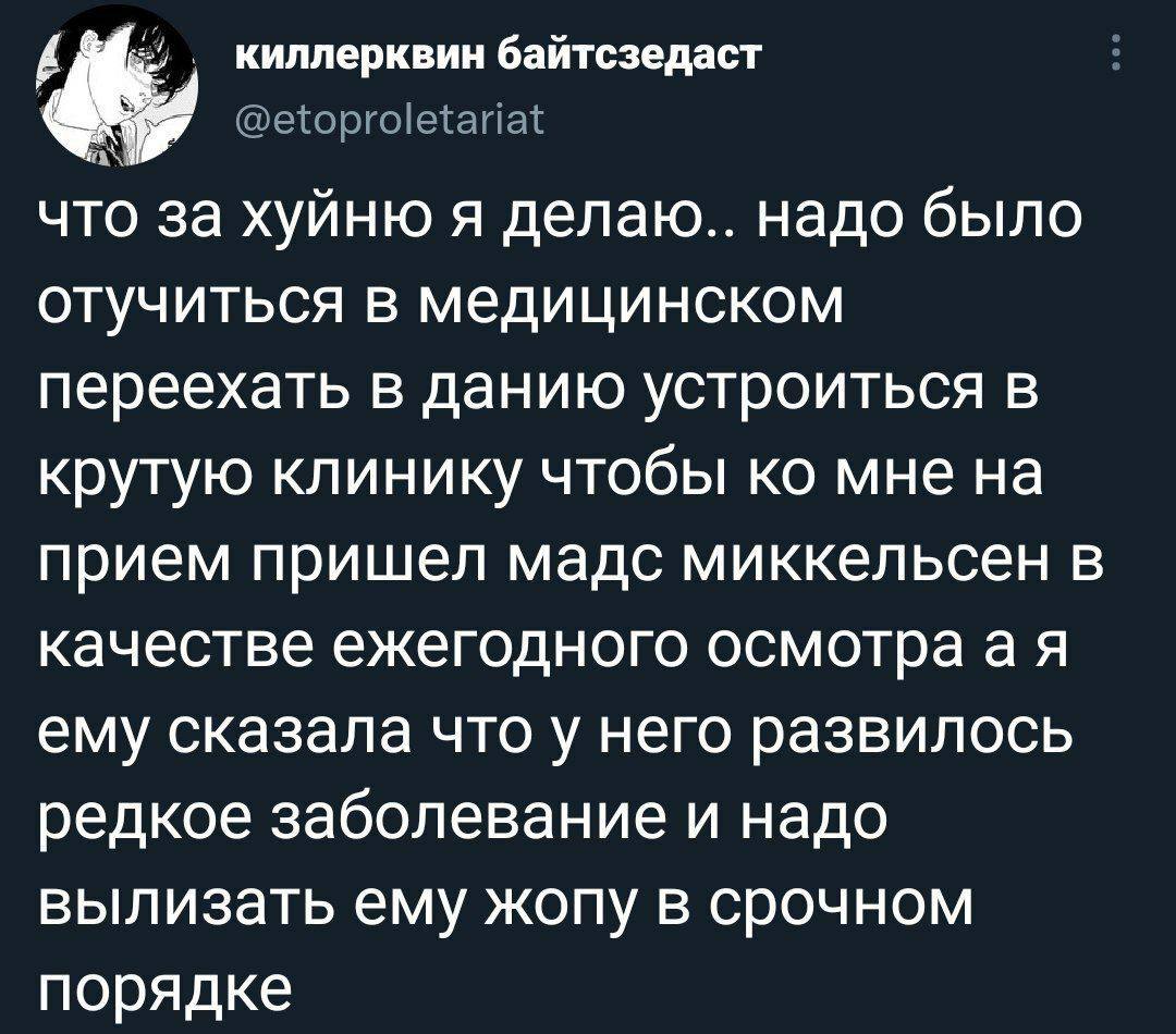 киллерквин байтсзедаст что за хуйню я делаю.. надо было отучиться в медицинском переехать в данию устроиться в крутую клинику чтобы мне на прием пришел мадс миккельсен в качестве ежегодного осмотраая 