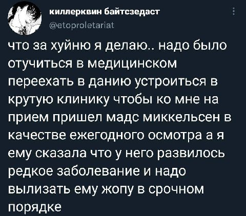 киллерквин байтсзедаст что за хуйню я делаю.. надо было отучиться в медицинском переехать в данию устроиться в крутую клинику чтобы мне на прием пришел мадс миккельсен в качестве ежегодного осмотраая 