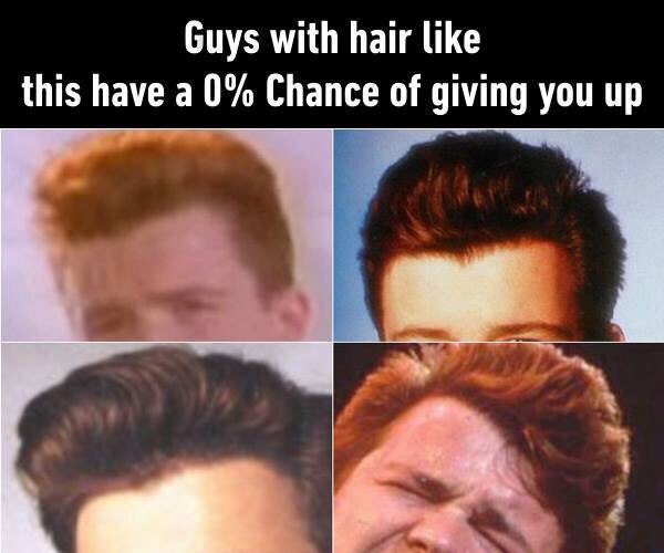 Guys with hair like this have а 0% Chance of giving you up