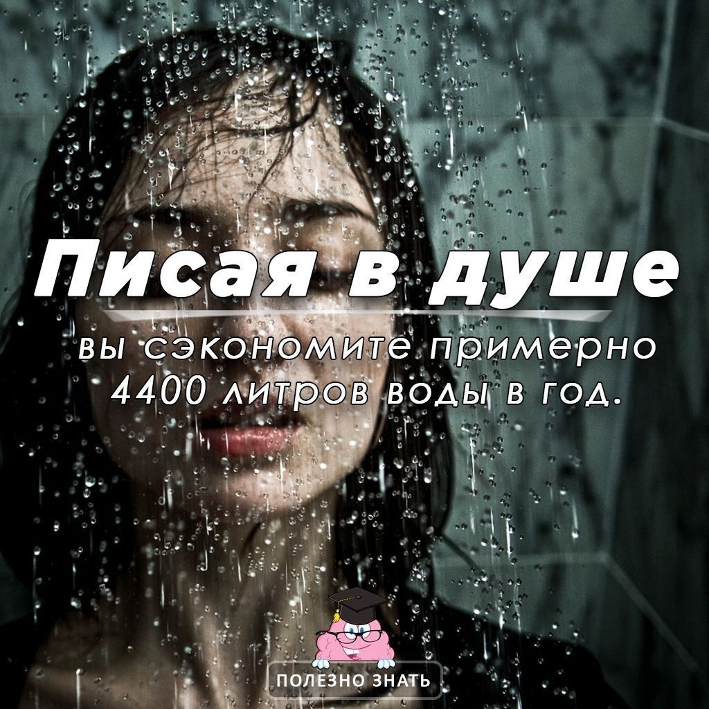 Писая`в душе ВЫ сэкономите примерно `4400 литров волы в год. 1
