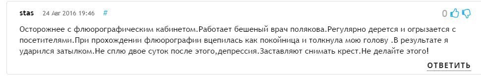 stas 24 Авг 2016 19:46 Осторожнее с флюорографическим кабинетом.Работает бешеный врач полякова.Регулярно дерется и огрызается с посетителями.При прохождении флюорографии вцепилась как покойница и толк