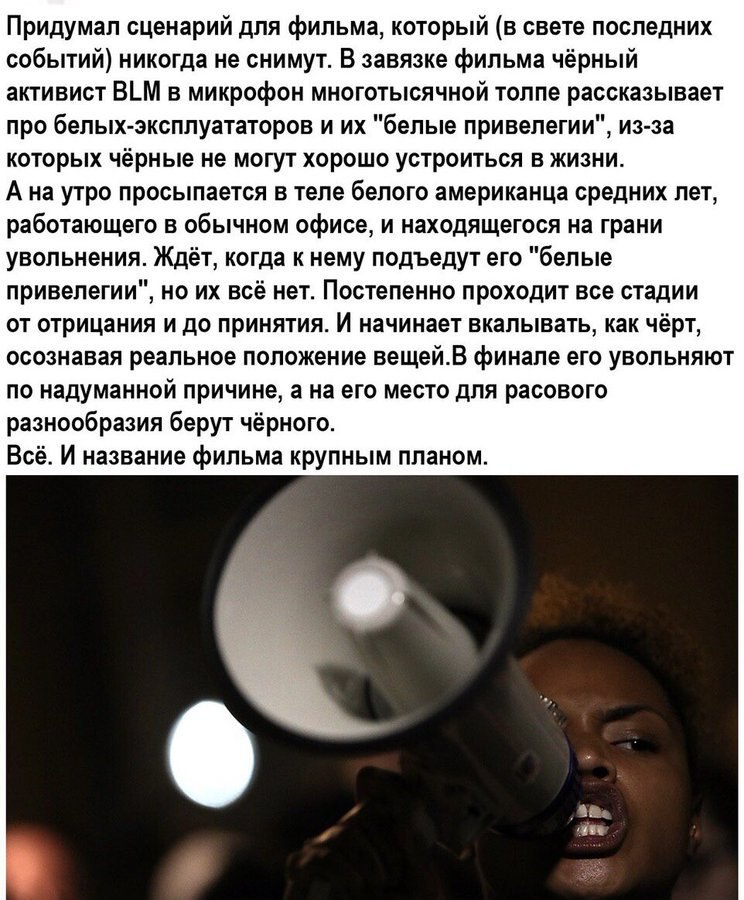 Придумал сценарий для фильма, который (в свете последних событий) никогда не снимут. В завязке фильма чёрный активист BLM в микрофон многотысячной толпе рассказывает про белых-эксплуататоров и "белые 