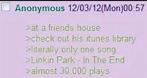 Anonymous 12/03/12(Моп)00-57 >at а hause out nis ttunes libran, only one song >Linkin Park In The Ena 30.000 piays