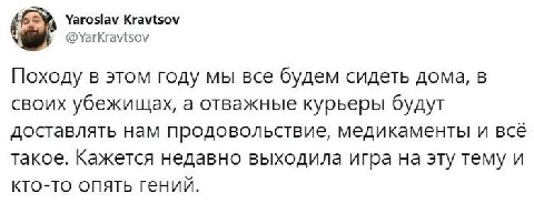 Yaroslav Kravtsov @YarKravtsov Походу в этом году мы все будем сидеть дома, в своих убежищах, а отважные курьеры будут доставлять нам продовольствие, медикаменты и всё такое. Кажется недавно выходила 