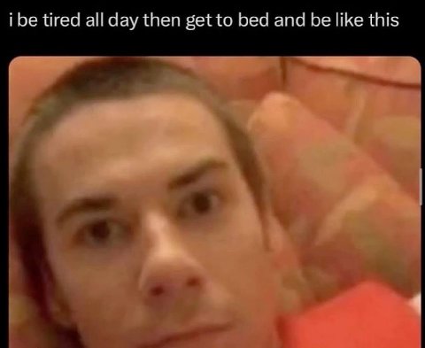 i be tired all day then get to bed and be like this