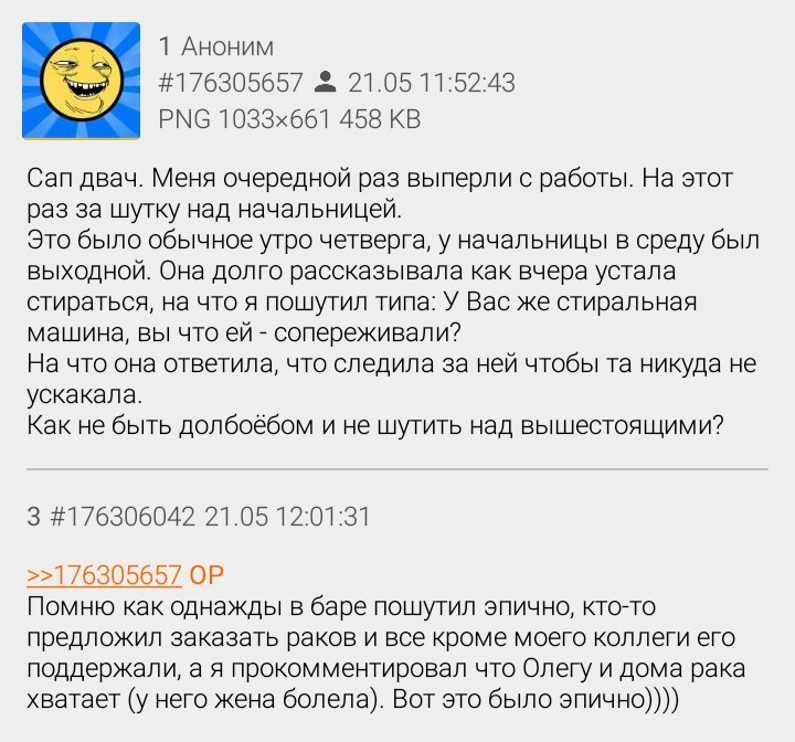 1 Аноним #176305657 21.05 11:52:43 PNG 458 Сап двач. Меня очередной раз выперли с работы. На этот раз за шутку над начальницей. Это было обычное утро четверга, у начальницы в среду был выходной. Она д