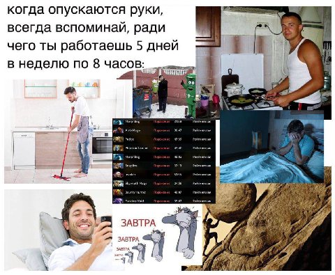 когда опускаются руки, всегда вспоминай, ради чего ты работаешь 5 дней в неделю по 8 часов: ЗАВТРА ЗАВТРА ЗАВТР,