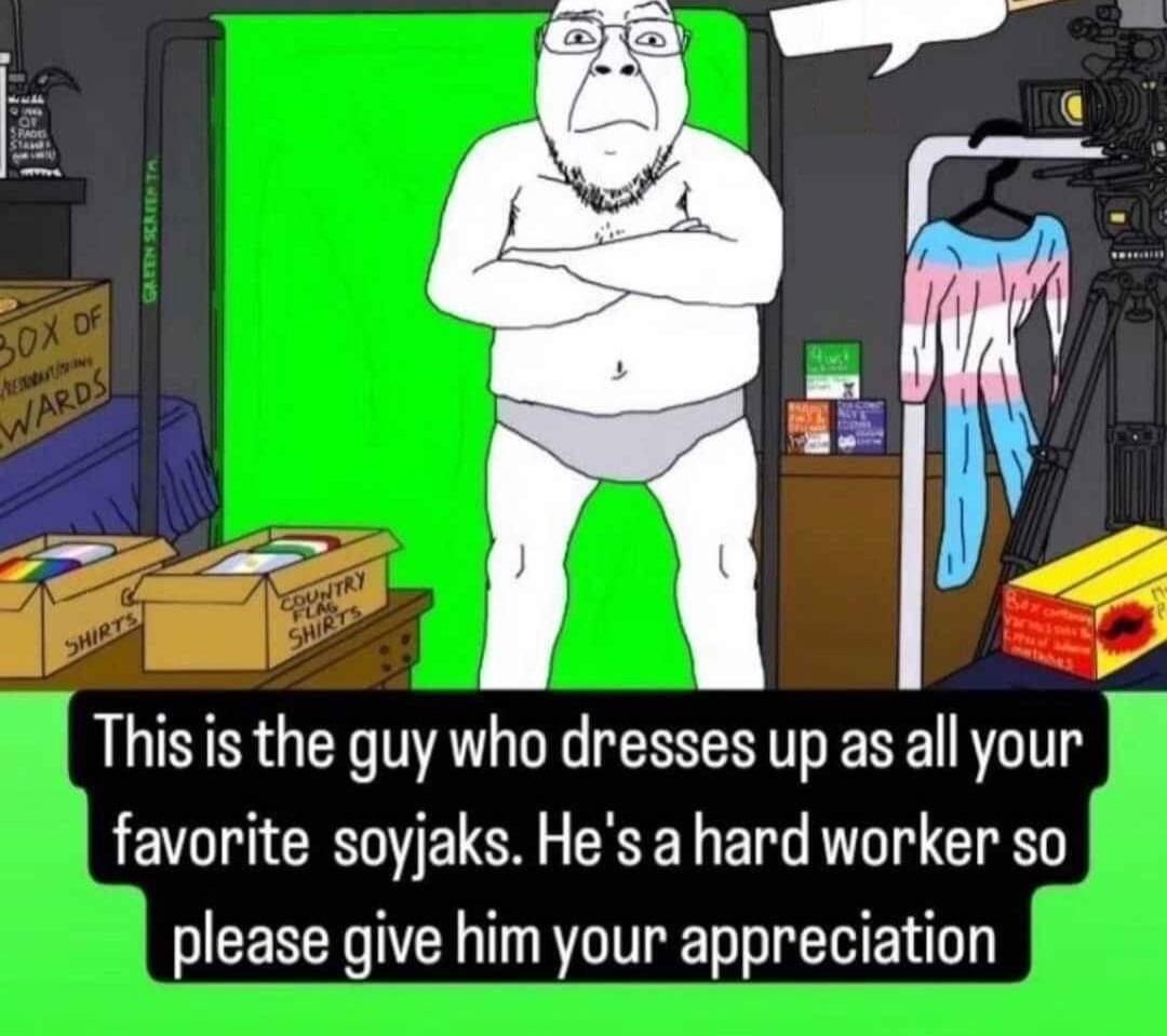 A This is the guy who dresses up as all your favorite soyjaks. He's а worker so please give him your appreciation