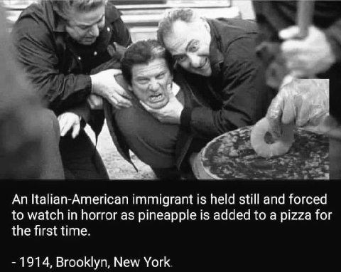 An Italian-American immigrant is held still and forced to watch in horror as pineapple is added to a pizza for the first time. 1914, Brooklyn, New York